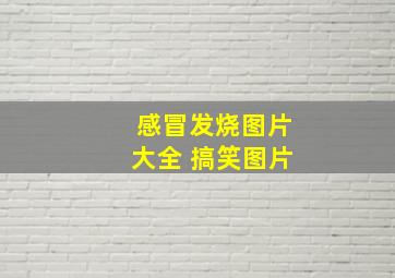 感冒发烧图片大全 搞笑图片